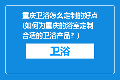 重庆卫浴怎么定制的好点(如何为重庆的浴室定制合适的卫浴产品？)