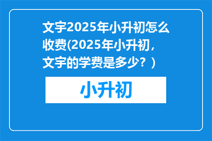 文宇2025年小升初怎么收费(2025年小升初，文宇的学费是多少？)