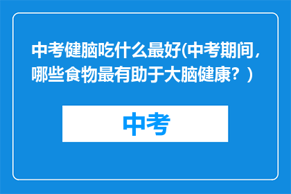 中考健脑吃什么最好(中考期间，哪些食物最有助于大脑健康？)