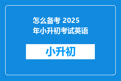 怎么备考 2025年小升初考试英语(如何高效备战2025年小升初英语考试？)