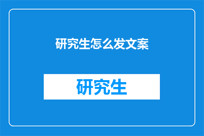 研究生怎么发文案(研究生如何撰写引人入胜的文案？)