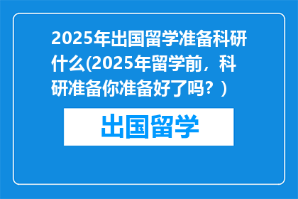 2025年出国留学准备科研什么(2025年留学前，科研准备你准备好了吗？)