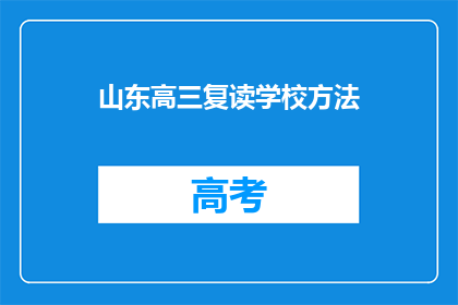 山东高三复读学校方法(山东高三复读学校有哪些有效的学习方法？)
