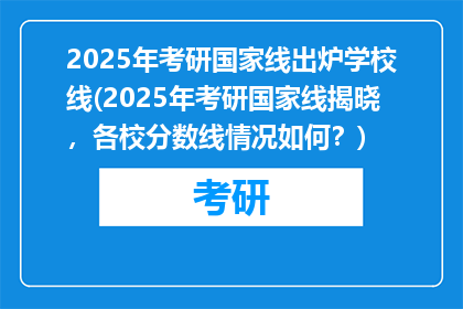 2025年考研国家线出炉学校线(2025年考研国家线揭晓，各校分数线情况如何？)