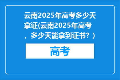云南2025年高考多少天拿证(云南2025年高考，多少天能拿到证书？)