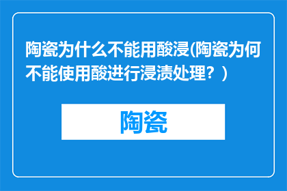 陶瓷为什么不能用酸浸(陶瓷为何不能使用酸进行浸渍处理？)