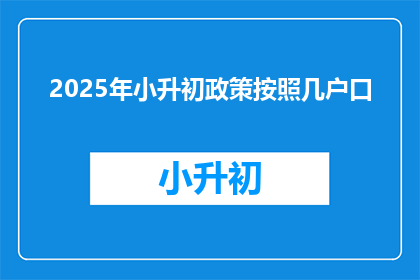 2025年小升初政策按照几户口(2025年小升初政策将如何影响几户口家庭？)