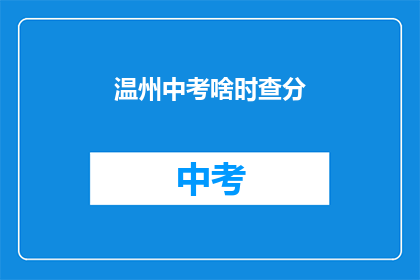 温州中考啥时查分(何时能查询到温州中考成绩？)