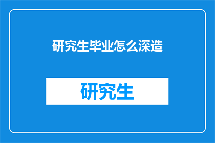 研究生毕业怎么深造(研究生毕业后如何继续深造？)