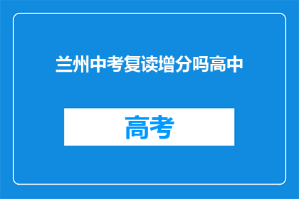 兰州中考复读增分吗高中(兰州中考复读是否有助于提高分数？)