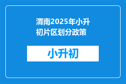 渭南2025年小升初片区划分政策(2025年渭南小升初片区划分政策将如何影响学生？)