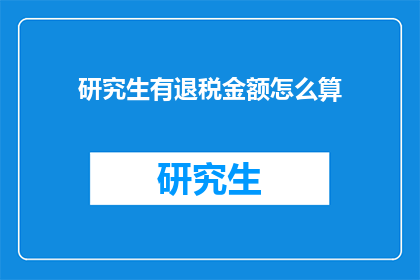 研究生有退税金额怎么算(研究生如何计算退税金额？)