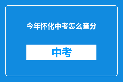 今年怀化中考怎么查分(今年怀化中考成绩如何查询？)