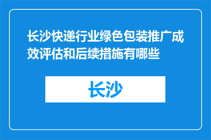 长沙快递行业绿色包装推广成效评估和后续措施有哪些(长沙快递行业绿色包装推广成效评估与后续措施是什么？)