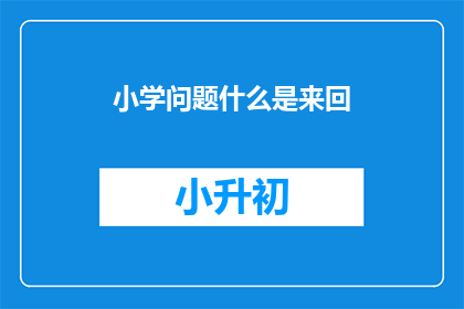 小学问题什么是来回(小学问题：什么是来回？)