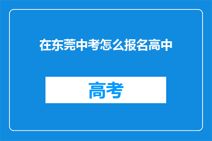 在东莞中考怎么报名高中(如何报名参加东莞中考并进入高中？)