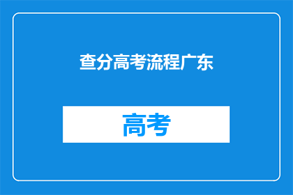 查分高考流程广东(广东高考查分流程疑问解答)