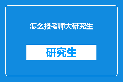 怎么报考师大研究生(如何报考师范大学研究生？)