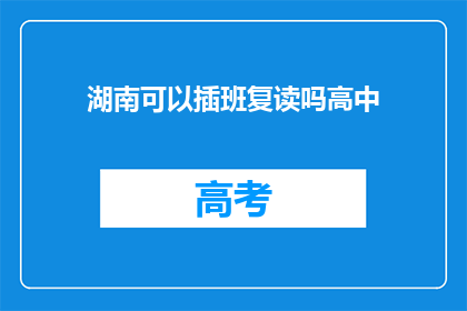 湖南可以插班复读吗高中(湖南高中插班复读政策是否允许？)