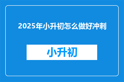 2025年小升初怎么做好冲刺(2025年小升初如何有效冲刺？)