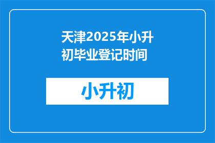 天津2025年小升初毕业登记时间(天津2025年小升初毕业登记时间是什么时候？)