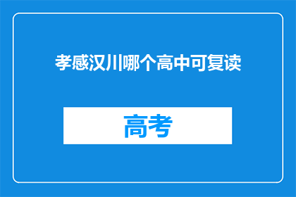 孝感汉川哪个高中可复读(孝感汉川地区，哪些高中提供复读服务？)