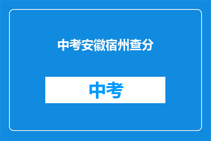 中考安徽宿州查分(安徽宿州中考成绩何时公布？)