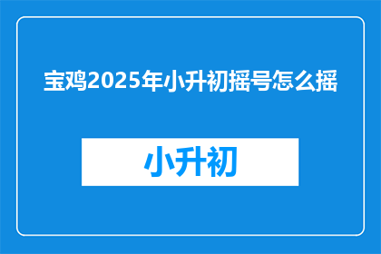 宝鸡2025年小升初摇号怎么摇(2025年宝鸡小升初摇号流程如何？)