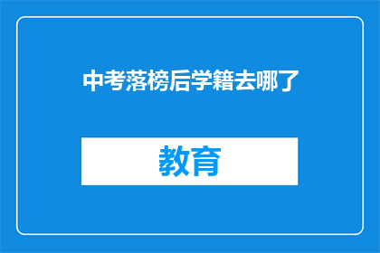 中考落榜后学籍去哪了(中考落榜后，学籍何去何从？)