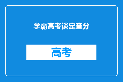 学霸高考谈定查分(如何确定高考分数？学霸分享查分秘籍)