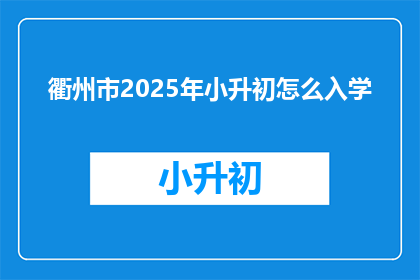 衢州市2025年小升初怎么入学(2025年衢州市小升初入学流程及政策疑问解答)