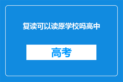 复读可以读原学校吗高中(复读生能否重返原校继续高中学习？)