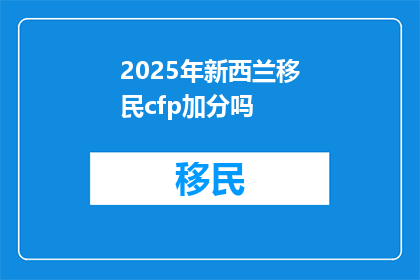 2025年新西兰移民cfp加分吗(2025年新西兰移民政策中，CFP加分项是否仍适用？)