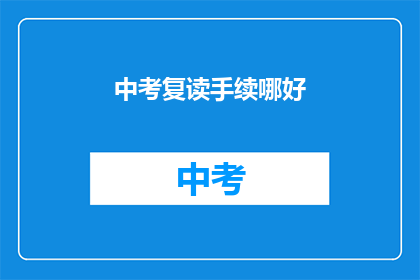 中考复读手续哪好(中考复读手续，哪所学校更胜一筹？)