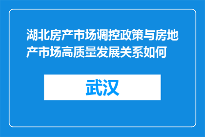 湖北房产市场调控政策与房地产市场高质量发展关系如何(湖北房产市场调控政策与房地产市场高质量发展的关系如何？)