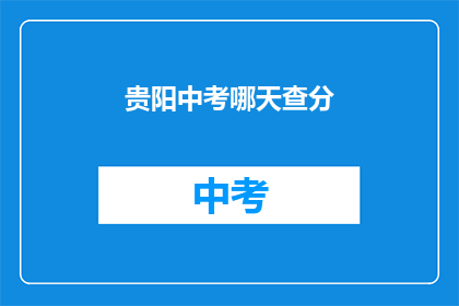 贵阳中考哪天查分(贵阳中考成绩何时公布？)