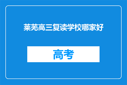 莱芜高三复读学校哪家好(莱芜地区，哪所高三复读学校最值得选择？)