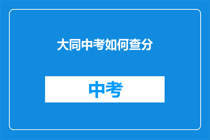 大同中考如何查分(如何查询大同中考成绩？)