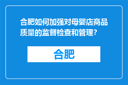 合肥如何加强对母婴店商品质量的监督检查和管理？(合肥如何加强母婴店商品质量的监督检查和管理？)