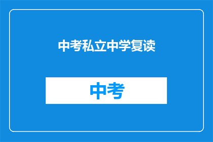 中考私立中学复读(中考后选择复读，私立中学的复读班值得考虑吗？)
