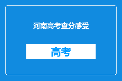 河南高考查分感受(河南高考查分后，你的心情如何？)