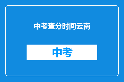 中考查分时间云南(云南中考查分时间是什么时候？)