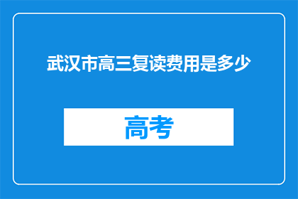 武汉市高三复读费用是多少(武汉市高三复读费用是多少？)