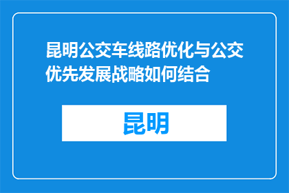 昆明公交车线路优化与公交优先发展战略如何结合(如何将昆明公交车线路优化与公交优先发展战略有效结合？)