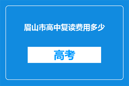 眉山市高中复读费用多少(眉山市高中复读费用是多少？)
