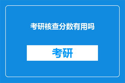 考研核查分数有用吗(考研分数核查是否必要？)
