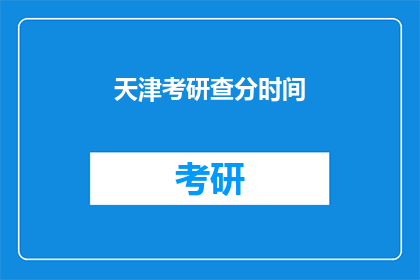 天津考研查分时间(天津考研成绩何时公布？)