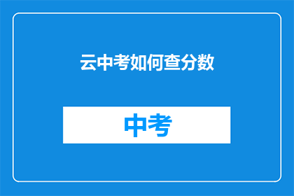 云中考如何查分数(如何查询云中考成绩？)