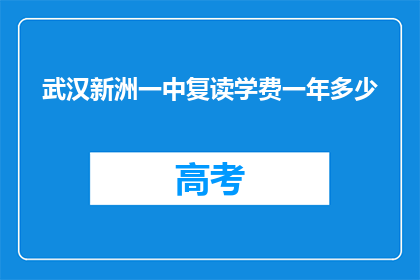 武汉新洲一中复读学费一年多少(武汉新洲一中复读一年学费是多少？)