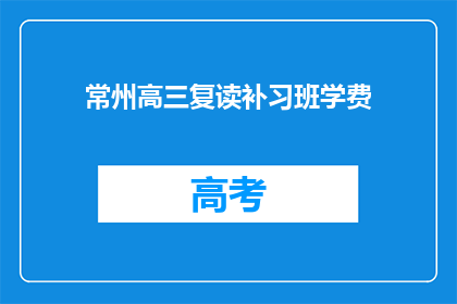 常州高三复读补习班学费(常州高三复读补习班学费是多少？)
